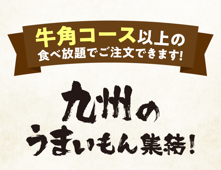 牛角コース以上の食べ放題でご注文できます! 九州のうまいもん集結!